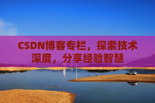 CSDN博客专栏，探索技术深度，分享经验智慧
