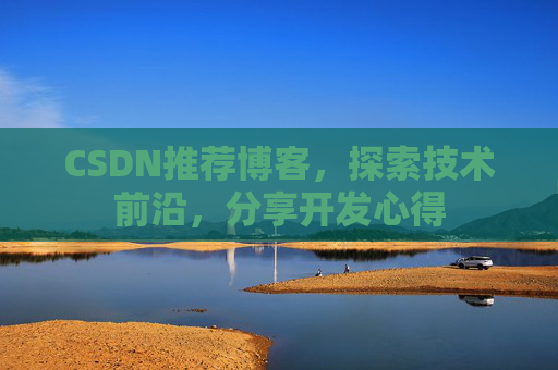 CSDN推荐博客，探索技术前沿，分享开发心得