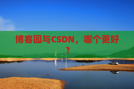 博客园与CSDN，哪个更好？
