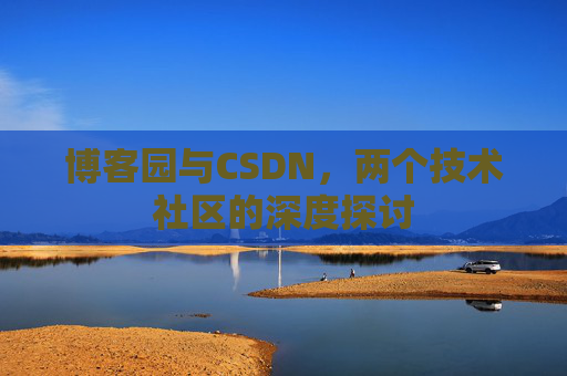 博客园与CSDN，两个技术社区的深度探讨