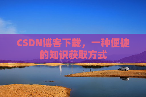CSDN博客下载，一种便捷的知识获取方式